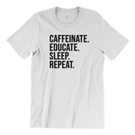 CAFFEINATE. EDUCATE. SLEEP. REPEAT. white shirt