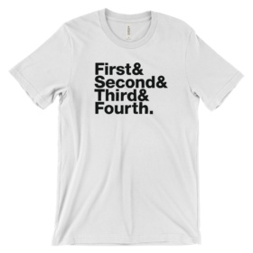 White shirt that says First & Second & Third & Fourth.