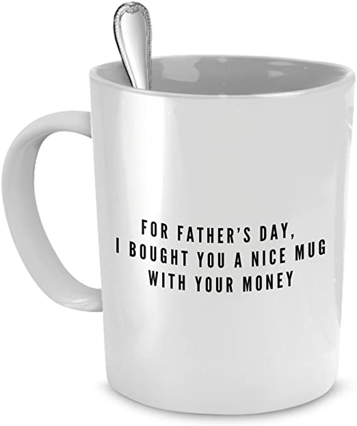 Mug with spoon in it that says "FOR FATHER'S DAY, I BOUGHT YOU A NICE MUG WITH YOUR MONEY"