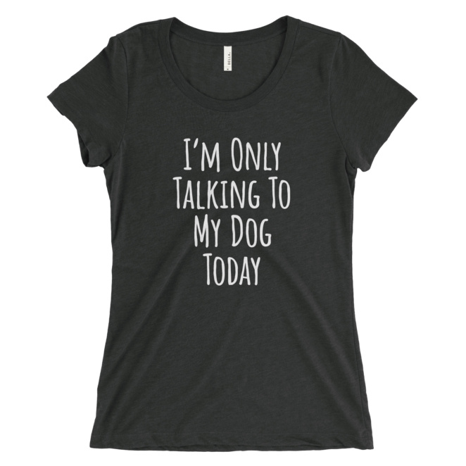 Black heather women's tee that says "I'm Only Talking To My Dog Today"