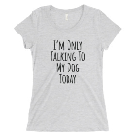 White heather women's tee that says "I'm Only Talking To My Dog Today"