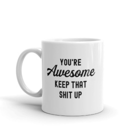 11oz white mug that says "You're Awesome Keep That Shit Up" w/ handle on left