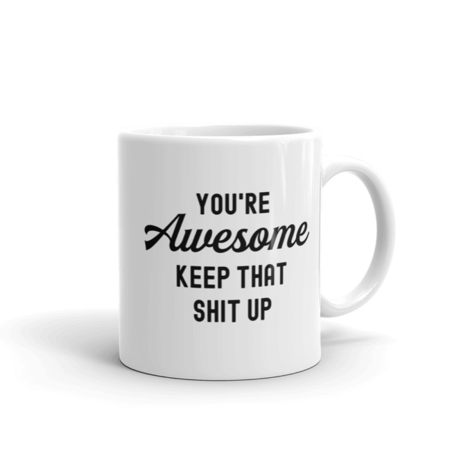 11oz white mug that says "You're Awesome Keep That Shit Up" w/ handle on right