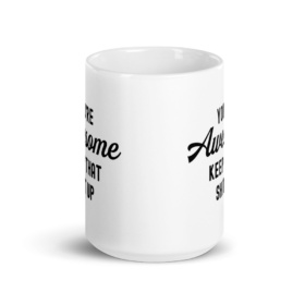 15oz white mug that says "You're Awesome Keep That Shit Up" front view
