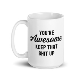 15oz white mug that says "You're Awesome Keep That Shit Up" w/ handle on left