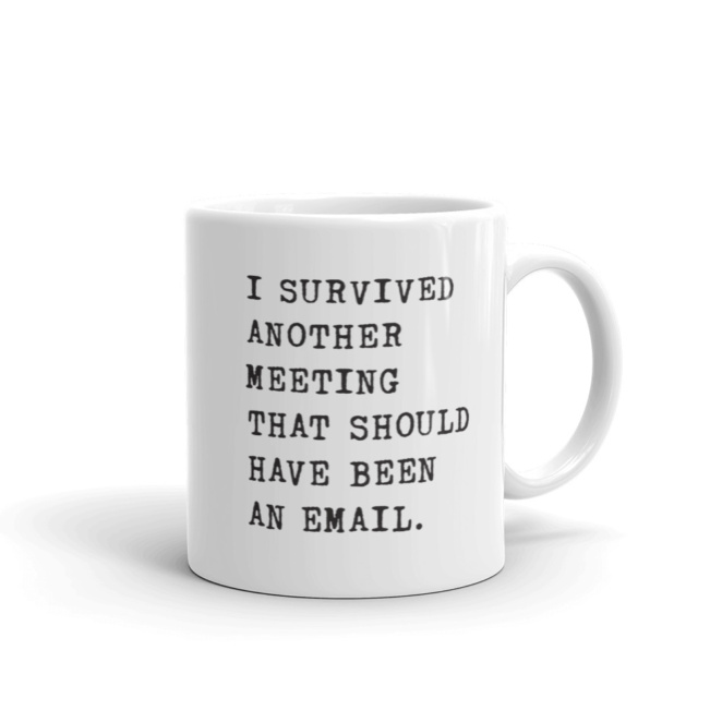white mug that says I SURVIVED ANOTHER MEETING THAT SHOULD HAVE BEEN AN EMAIL. 11oz handle on right