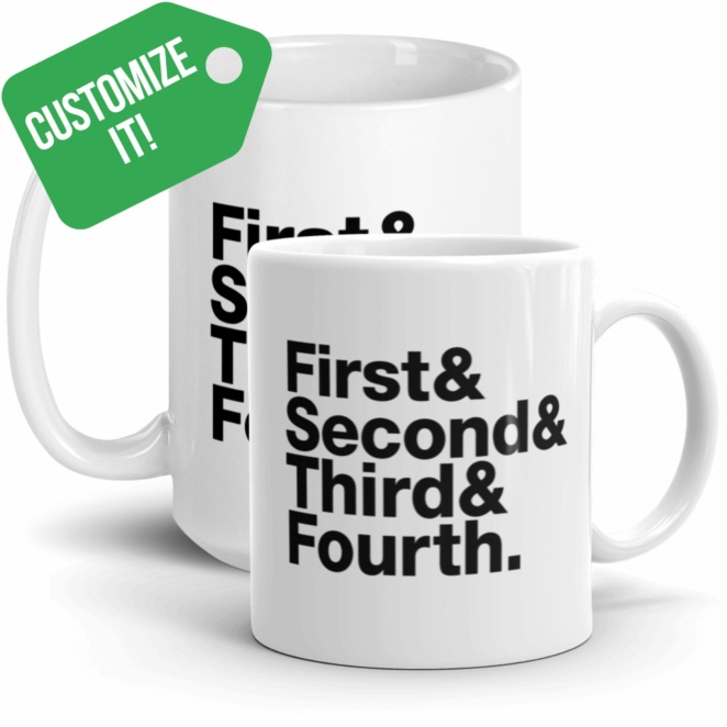 CUSTOMIZE IT! First& Second& Third& Fourth. Black text on white mugs