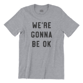 WE'RE GONNA BE OK heather gray t-shirt