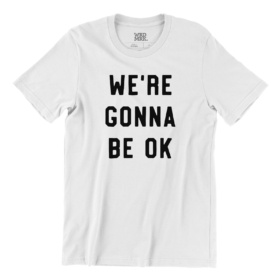 WE'RE GONNA BE OK white t-shirt